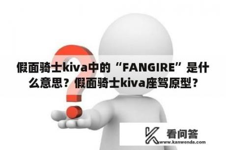 假面骑士kiva中的“FANGIRE”是什么意思？假面骑士kiva座驾原型？