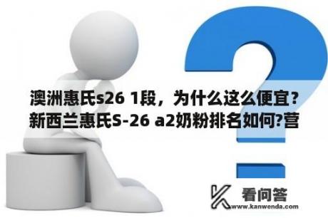 澳洲惠氏s26 1段，为什么这么便宜？新西兰惠氏S-26 a2奶粉排名如何?营养好吗？