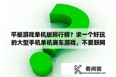 平板游戏单机版排行榜？求一个好玩的大型手机单机赛车游戏，不要联网的那种？