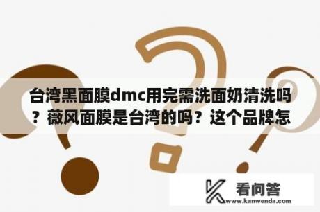 台湾黑面膜dmc用完需洗面奶清洗吗？薇风面膜是台湾的吗？这个品牌怎么样？