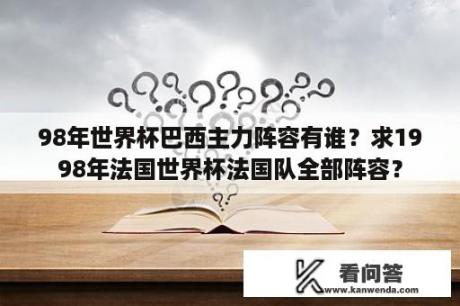 98年世界杯巴西主力阵容有谁？求1998年法国世界杯法国队全部阵容？