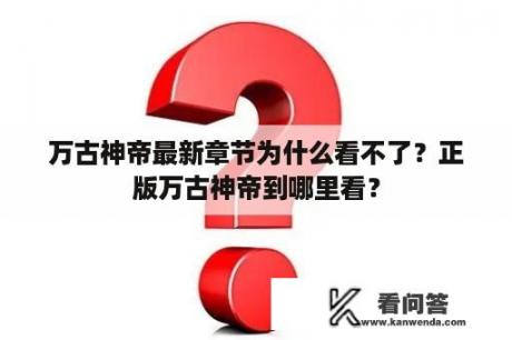 万古神帝最新章节为什么看不了？正版万古神帝到哪里看？