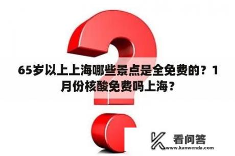 65岁以上上海哪些景点是全免费的？1月份核酸免费吗上海？