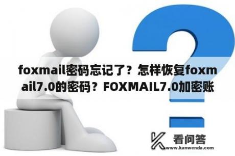 foxmail密码忘记了？怎样恢复foxmail7.0的密码？FOXMAIL7.0加密账户如何导入？