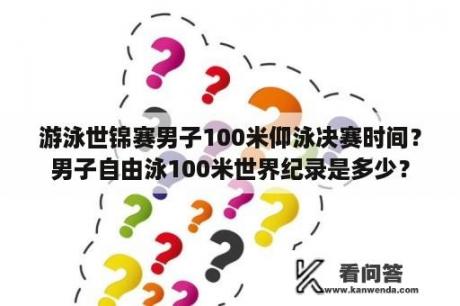 游泳世锦赛男子100米仰泳决赛时间？男子自由泳100米世界纪录是多少？