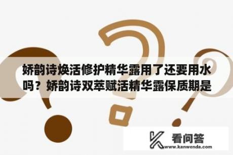 娇韵诗焕活修护精华露用了还要用水吗？娇韵诗双萃赋活精华露保质期是多久？