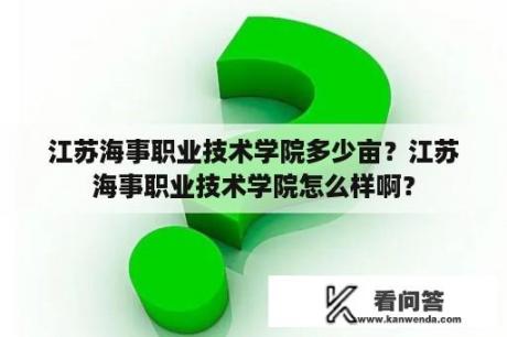 江苏海事职业技术学院多少亩？江苏海事职业技术学院怎么样啊？