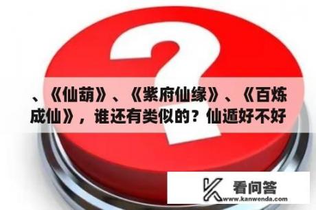 、《仙葫》、《紫府仙缘》、《百炼成仙》，谁还有类似的？仙遁好不好看，有没有仙逆好看？