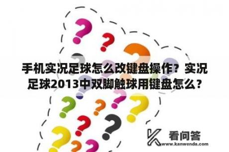 手机实况足球怎么改键盘操作？实况足球2013中双脚触球用键盘怎么？