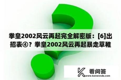 拳皇2002风云再起完全解密版：[6]出招表④？拳皇2002风云再起暴走草稚京出招表，要键盘的？