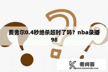 费舍尔0.4秒绝杀超时了吗？nba录播98