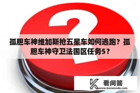 孤胆车神维加斯抢五星车如何逃跑？孤胆车神守卫法国区任务5？