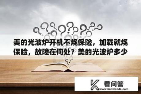 美的光波炉开机不烧保险，加载就烧保险，故障在何处？美的光波炉多少钱