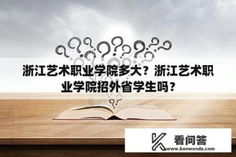 浙江艺术职业学院多大？浙江艺术职业学院招外省学生吗？