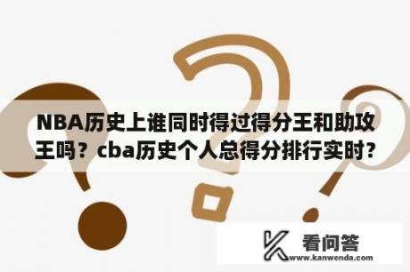 NBA历史上谁同时得过得分王和助攻王吗？cba历史个人总得分排行实时？