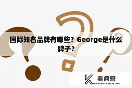 国际知名品牌有哪些？George是什么牌子？