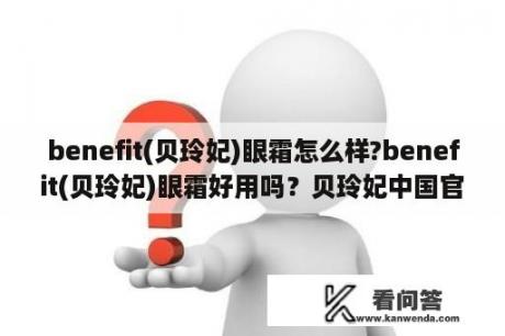 benefit(贝玲妃)眼霜怎么样?benefit(贝玲妃)眼霜好用吗？贝玲妃中国官网