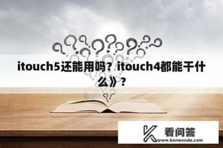 itouch5还能用吗？itouch4都能干什么》？