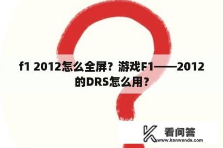 f1 2012怎么全屏？游戏F1——2012的DRS怎么用？