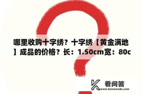 哪里收购十字绣？十字绣【黄金满地】成品的价格？长：1.50cm宽：80cm【装裱完之后】。绣了大概九个月了、嗯？