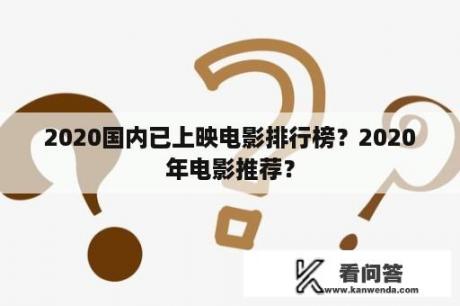 2020国内已上映电影排行榜？2020年电影推荐？