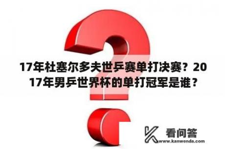 17年杜塞尔多夫世乒赛单打决赛？2017年男乒世界杯的单打冠军是谁？