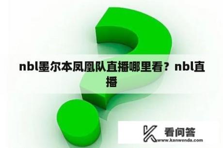 nbl墨尔本凤凰队直播哪里看？nbl直播