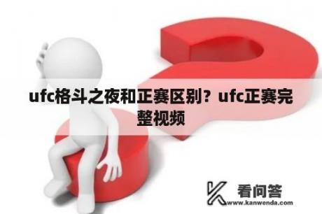 ufc格斗之夜和正赛区别？ufc正赛完整视频