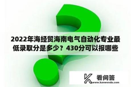 2022年海经贸海南电气自动化专业最低录取分是多少？430分可以报哪些大学？