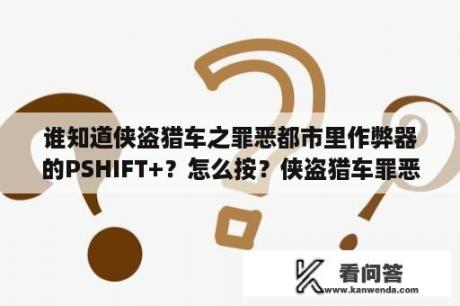 谁知道侠盗猎车之罪恶都市里作弊器的PSHIFT+？怎么按？侠盗猎车罪恶都市作弊器下载