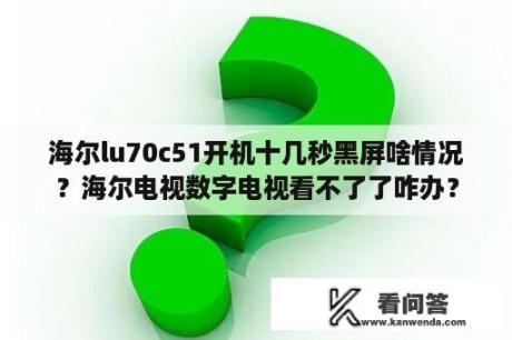 海尔lu70c51开机十几秒黑屏啥情况？海尔电视数字电视看不了了咋办？