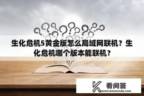 生化危机5黄金版怎么局域网联机？生化危机哪个版本能联机？