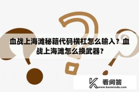 血战上海滩秘籍代码横杠怎么输入？血战上海滩怎么换武器？