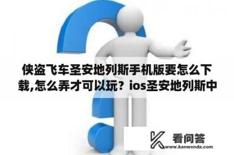 侠盗飞车圣安地列斯手机版要怎么下载,怎么弄才可以玩？ios圣安地列斯中文版怎么下？