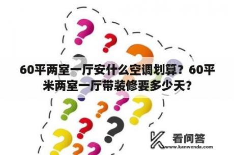 60平两室一厅安什么空调划算？60平米两室一厅带装修要多少天？