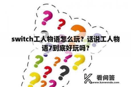 switch工人物语怎么玩？话说工人物语7到底好玩吗？