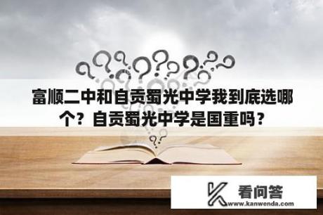 富顺二中和自贡蜀光中学我到底选哪个？自贡蜀光中学是国重吗？