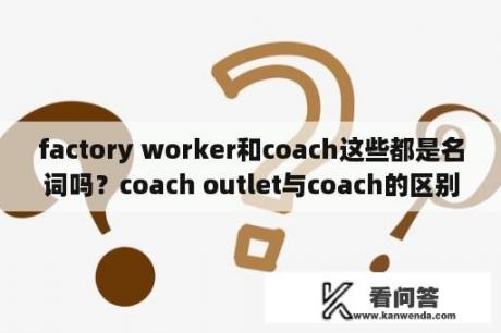 factory worker和coach这些都是名词吗？coach outlet与coach的区别？