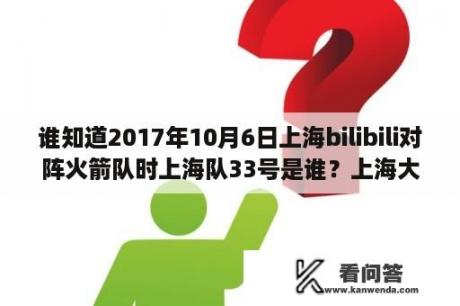 谁知道2017年10月6日上海bilibili对阵火箭队时上海队33号是谁？上海大鲨鱼2021外援介绍？