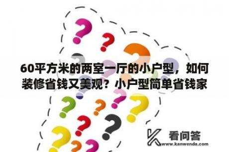 60平方米的两室一厅的小户型，如何装修省钱又美观？小户型简单省钱家装效果图