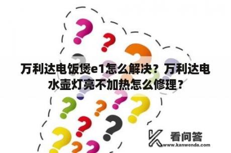 万利达电饭煲e1怎么解决？万利达电水壶灯亮不加热怎么修理？