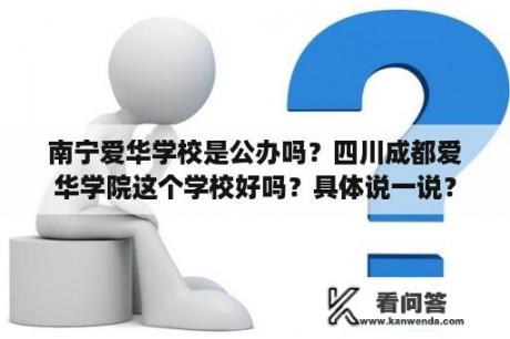 南宁爱华学校是公办吗？四川成都爱华学院这个学校好吗？具体说一说？