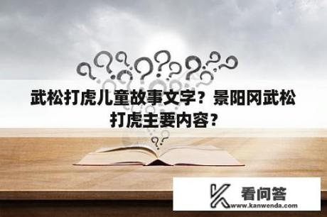 武松打虎儿童故事文字？景阳冈武松打虎主要内容？