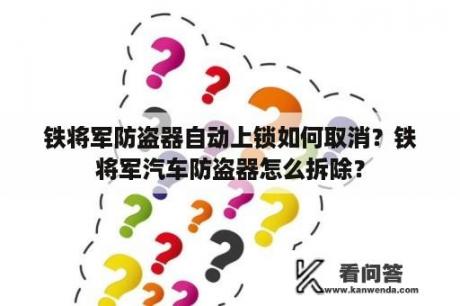 铁将军防盗器自动上锁如何取消？铁将军汽车防盗器怎么拆除？