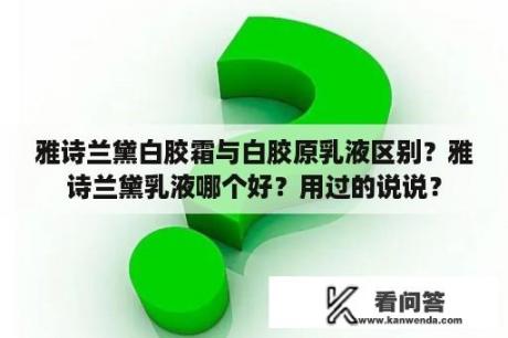 雅诗兰黛白胶霜与白胶原乳液区别？雅诗兰黛乳液哪个好？用过的说说？