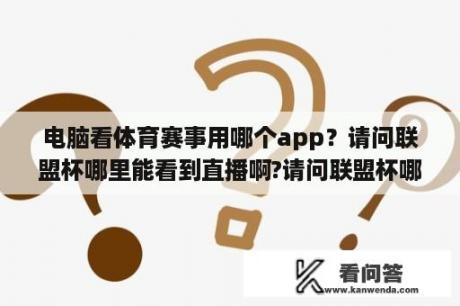 电脑看体育赛事用哪个app？请问联盟杯哪里能看到直播啊?请问联盟杯哪里？