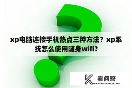 xp电脑连接手机热点三种方法？xp系统怎么使用随身wifi？