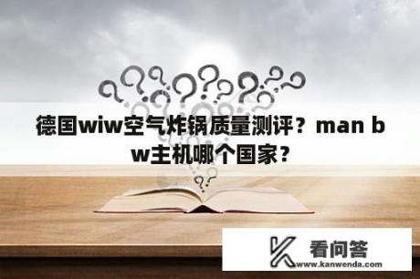 德国wiw空气炸锅质量测评？man bw主机哪个国家？