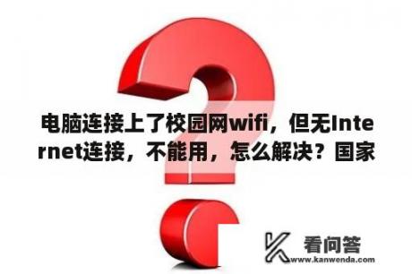 电脑连接上了校园网wifi，但无Internet连接，不能用，怎么解决？国家开放大学电子学生证怎么下载？