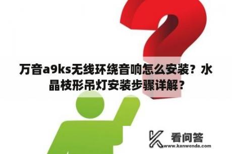 万音a9ks无线环绕音响怎么安装？水晶枝形吊灯安装步骤详解？